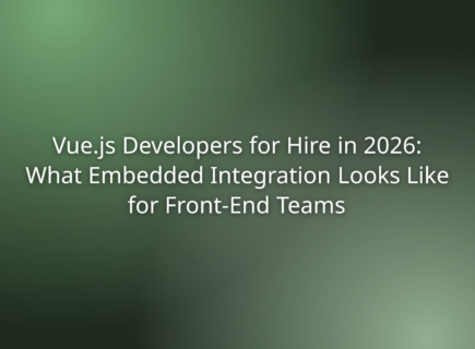Vue.js Developers for Hire in 2026: What Embedded Integration Looks Like for Front-End Teams