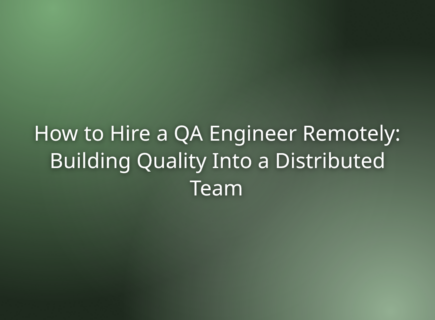 How to Hire a QA Engineer Remotely: Building Quality Into a Distributed Team
